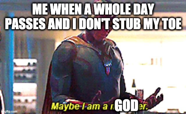 Maybe I am a monster | ME WHEN A WHOLE DAY PASSES AND I DON'T STUB MY TOE; GOD | image tagged in maybe i am a monster | made w/ Imgflip meme maker