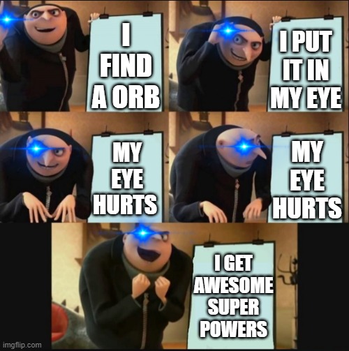 Super Powered Gru | I PUT IT IN MY EYE; I FIND A ORB; MY EYE HURTS; MY EYE HURTS; I GET
AWESOME
SUPER
POWERS | image tagged in 5 panel gru meme | made w/ Imgflip meme maker