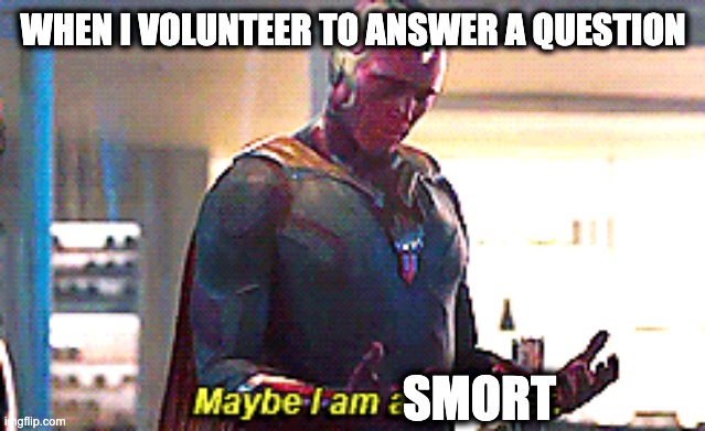 Maybe I am a monster | WHEN I VOLUNTEER TO ANSWER A QUESTION; SMORT | image tagged in maybe i am a monster | made w/ Imgflip meme maker