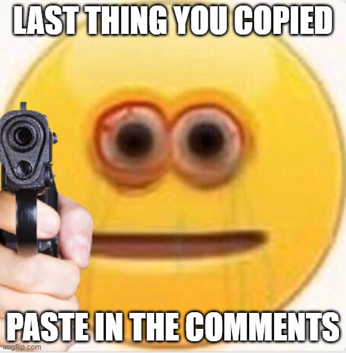 VIBE | LAST THING YOU COPIED; PASTE IN THE COMMENTS | image tagged in vibe | made w/ Imgflip meme maker