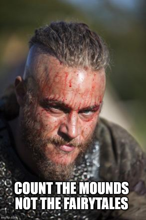 Tsunami of Chaos | COUNT THE MOUNDS NOT THE FAIRYTALES | image tagged in ragnar lothbrok approves | made w/ Imgflip meme maker