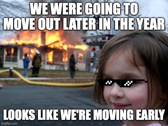 moving out be like: | WE WERE GOING TO MOVE OUT LATER IN THE YEAR; LOOKS LIKE WE'RE MOVING EARLY | image tagged in memes,disaster girl | made w/ Imgflip meme maker