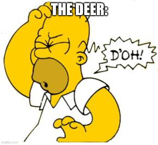 homer doh | THE DEER: | image tagged in homer doh | made w/ Imgflip meme maker