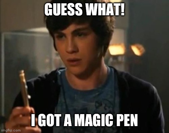 Percy Jackson Riptide | GUESS WHAT! I GOT A MAGIC PEN | image tagged in percy jackson riptide | made w/ Imgflip meme maker