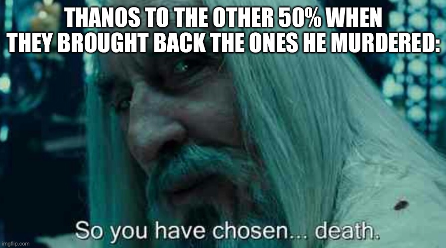 true | THANOS TO THE OTHER 50% WHEN THEY BROUGHT BACK THE ONES HE MURDERED: | image tagged in so you have chosen death,funny,memes,thanos,avengers endgame | made w/ Imgflip meme maker
