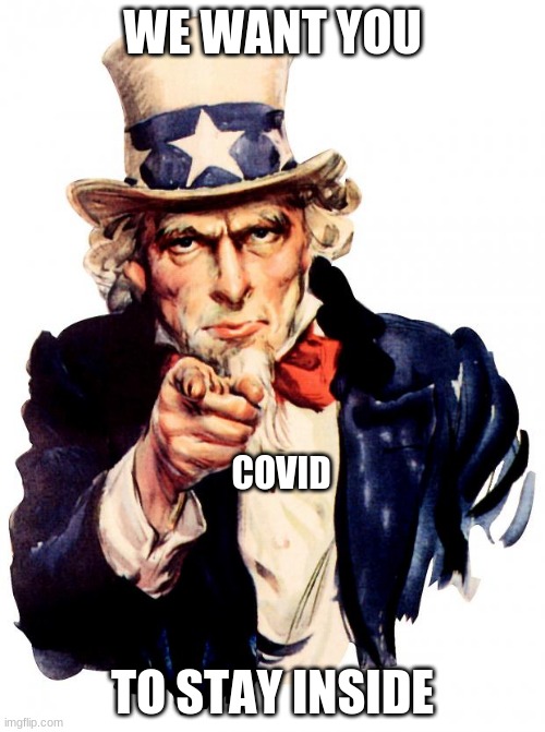 Uncle Sam | WE WANT YOU; COVID; TO STAY INSIDE | image tagged in memes,uncle sam | made w/ Imgflip meme maker