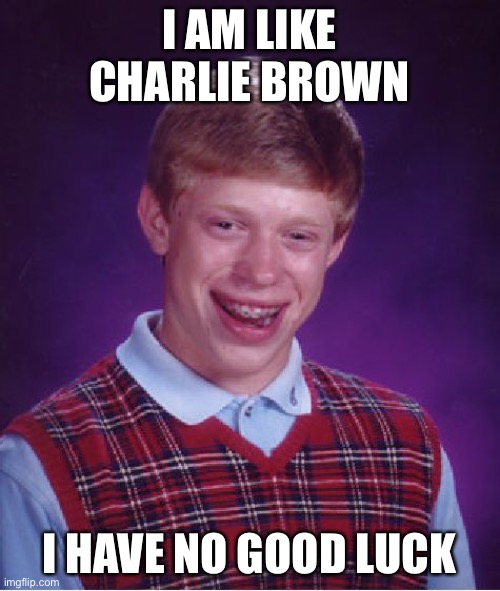 Since this template is “bad luck Brian” | I AM LIKE CHARLIE BROWN; I HAVE NO GOOD LUCK | image tagged in memes,bad luck brian,charlie brown | made w/ Imgflip meme maker