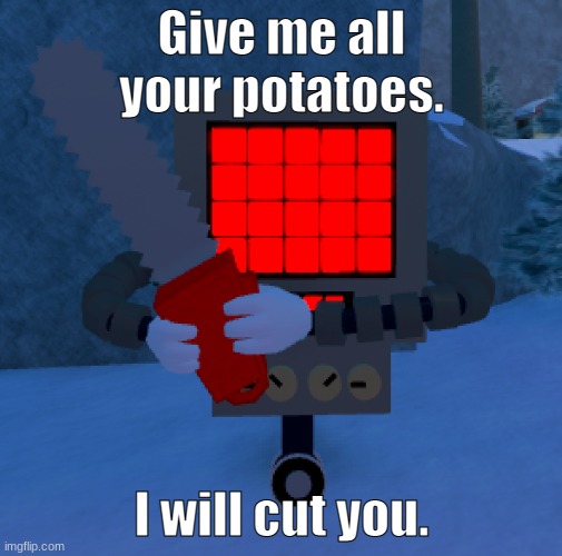 Giveth me all yon potatoes. | Give me all your potatoes. I will cut you. | image tagged in mettaton grasping a chainsaw | made w/ Imgflip meme maker