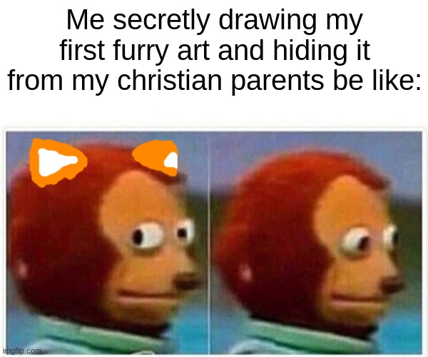 Wish me luck! I will post it soon! | Me secretly drawing my first furry art and hiding it from my christian parents be like: | image tagged in memes,monkey puppet,furry art | made w/ Imgflip meme maker