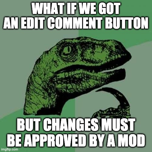 Philosoraptor | WHAT IF WE GOT AN EDIT COMMENT BUTTON; BUT CHANGES MUST BE APPROVED BY A MOD | image tagged in memes,philosoraptor | made w/ Imgflip meme maker