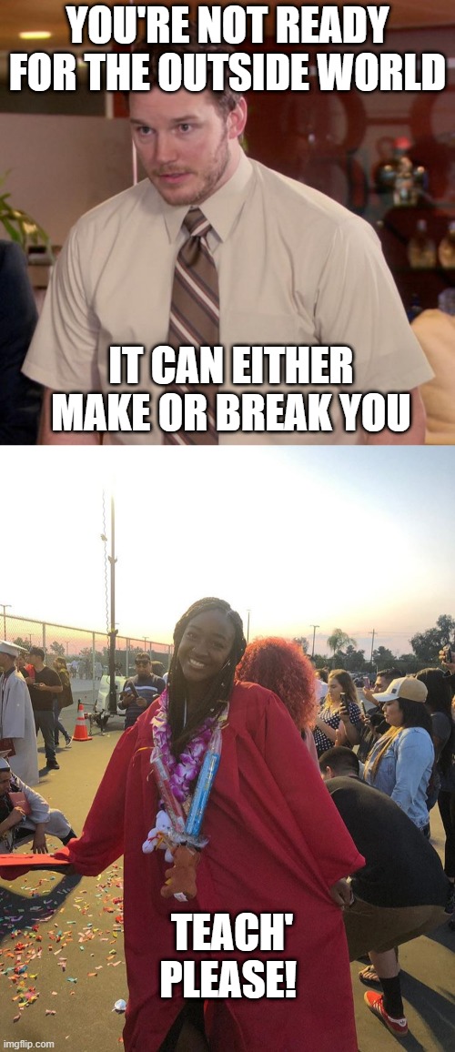 YOU'RE NOT READY FOR THE OUTSIDE WORLD; IT CAN EITHER MAKE OR BREAK YOU; TEACH' PLEASE! | image tagged in memes,afraid to ask andy | made w/ Imgflip meme maker