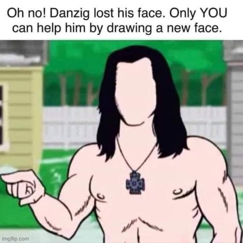 Save this image, draw his face and comment it... Let's help Danzig get his face back... | image tagged in danzig,drawing,drawings,face,lol so funny | made w/ Imgflip meme maker