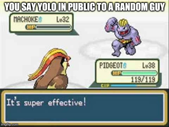 Pokemon - it's super effective | YOU SAY YOLO IN PUBLIC TO A RANDOM GUY | image tagged in pokemon - it's super effective | made w/ Imgflip meme maker