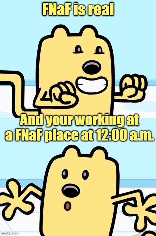 FNaF would be scary in real life | FNaF is real; And your working at a FNaF place at 12:00 a.m. | image tagged in wubbzy realization,fnaf,wubbzy,in real life | made w/ Imgflip meme maker