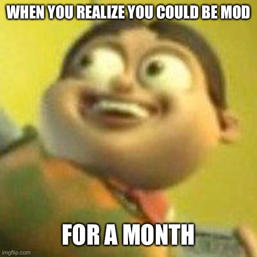 Autistic Jimmy Nutron | WHEN YOU REALIZE YOU COULD BE MOD FOR A MONTH | image tagged in autistic jimmy nutron | made w/ Imgflip meme maker