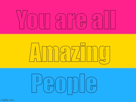Pansexual flag | You are all; Amazing; People | image tagged in pansexual flag | made w/ Imgflip meme maker