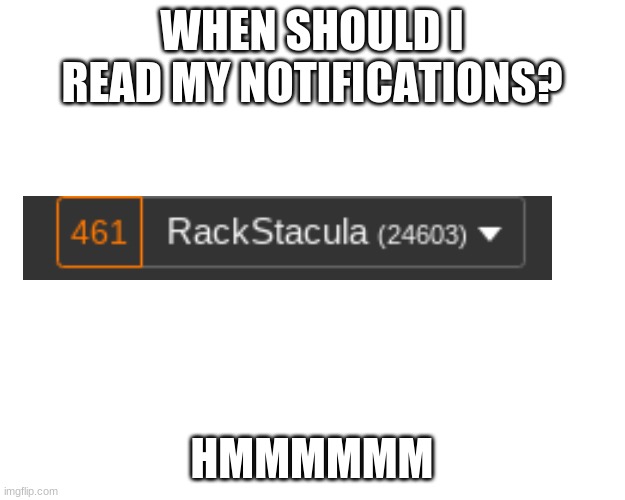 hmmm | WHEN SHOULD I READ MY NOTIFICATIONS? HMMMMMM | image tagged in imgflip,notifications,meanwhile on imgflip,memes | made w/ Imgflip meme maker