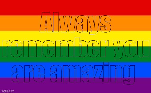 Gay Flag | Always remember you are amazing | image tagged in gay flag | made w/ Imgflip meme maker