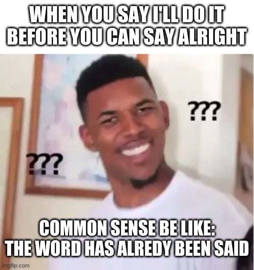 Nick Young | WHEN YOU SAY I'LL DO IT BEFORE YOU CAN SAY ALRIGHT; COMMON SENSE BE LIKE: THE WORD HAS ALREDY BEEN SAID | image tagged in nick young,confused | made w/ Imgflip meme maker