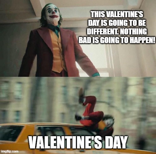 I promise, it's my personal Friday the 13th | THIS VALENTINE'S DAY IS GOING TO BE DIFFERENT. NOTHING BAD IS GOING TO HAPPEN! VALENTINE'S DAY | image tagged in joaquin phoenix joker car,bad luck,valentine's day | made w/ Imgflip meme maker