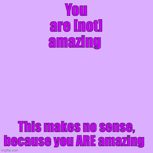 Blank Transparent Square Meme | You are [not] amazing; This makes no sense, because you ARE amazing | image tagged in memes,blank transparent square | made w/ Imgflip meme maker