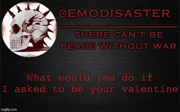 Probably be like *screeches* A UGLY TROLL WANTS TO MY VALENTINEEEE | What would you do if I asked to be your valentine | image tagged in emo 3 0 | made w/ Imgflip meme maker