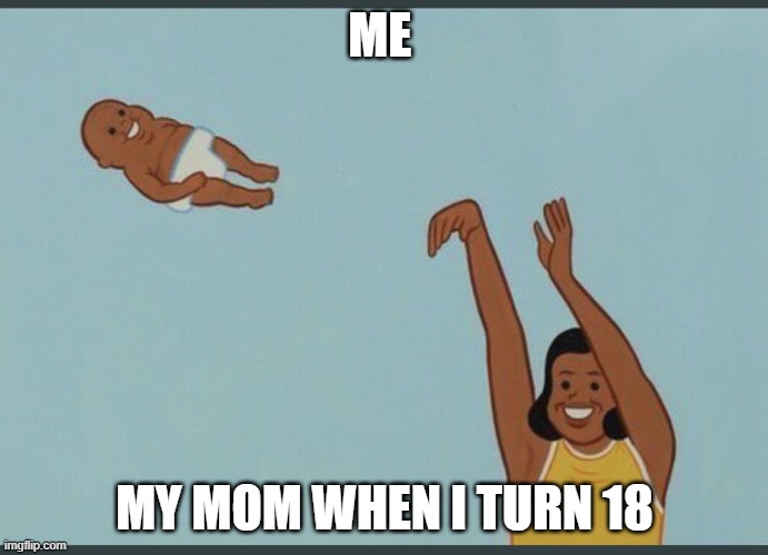 NOpe child | ME; MY MOM WHEN I TURN 18 | image tagged in baby yeet | made w/ Imgflip meme maker