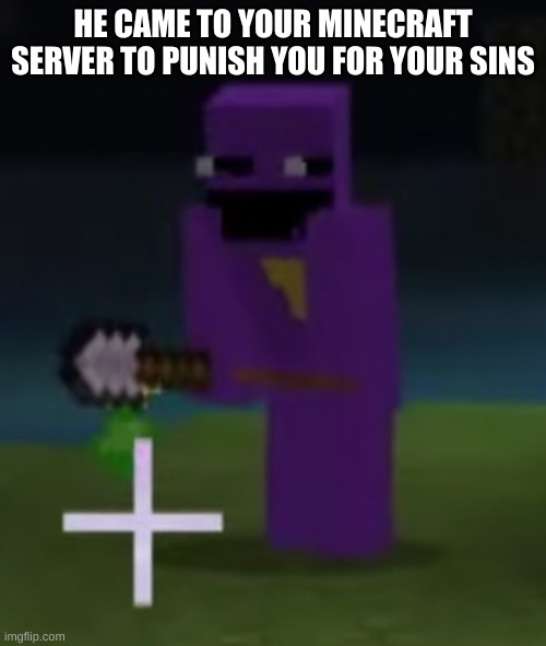 purple guy knows what you did | HE CAME TO YOUR MINECRAFT SERVER TO PUNISH YOU FOR YOUR SINS | image tagged in memes,funny,minecraft,the man behind the slaughter,fnaf,purple guy | made w/ Imgflip meme maker