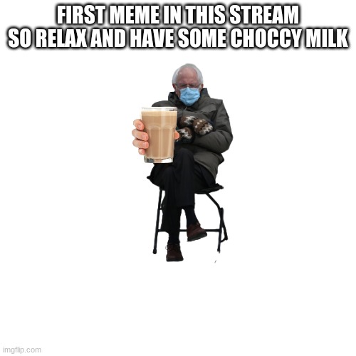 Blank Transparent Square | FIRST MEME IN THIS STREAM SO RELAX AND HAVE SOME CHOCCY MILK | image tagged in memes,blank transparent square | made w/ Imgflip meme maker