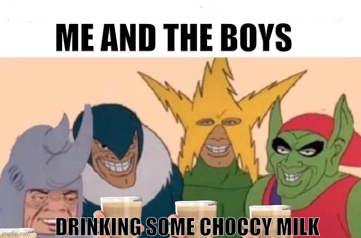Me And The Boys | ME AND THE BOYS; DRINKING SOME CHOCCY MILK | image tagged in memes,me and the boys | made w/ Imgflip meme maker