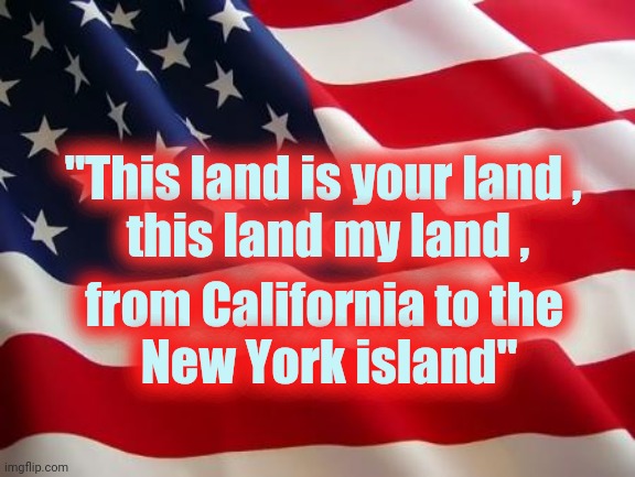American flag | "This land is your land , 
this land my land , from California to the 
New York island" | image tagged in american flag | made w/ Imgflip meme maker