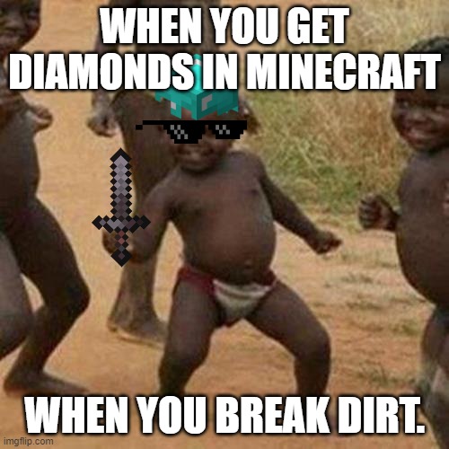 so true | WHEN YOU GET DIAMONDS IN MINECRAFT; WHEN YOU BREAK DIRT. | image tagged in memes,third world success kid | made w/ Imgflip meme maker