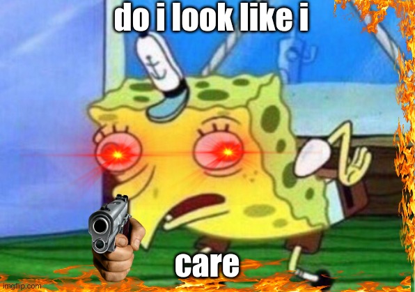 Mocking Spongebob |  do i look like i; care | image tagged in memes,mocking spongebob | made w/ Imgflip meme maker