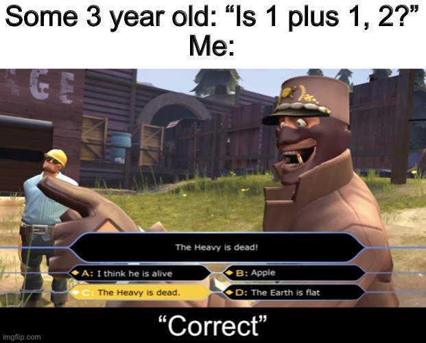 Spy “Correct” | Some 3 year old: “Is 1 plus 1, 2?”
Me: | image tagged in spy correct | made w/ Imgflip meme maker