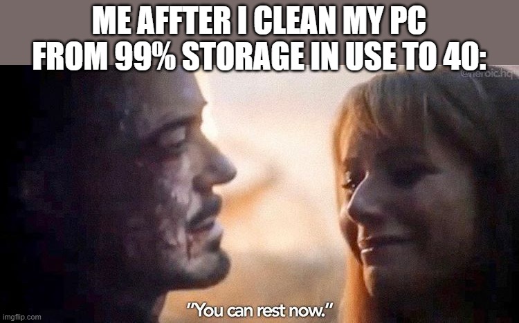 You can Rest Now | ME AFFTER I CLEAN MY PC FROM 99% STORAGE IN USE TO 40: | image tagged in you can rest now,end game,avengers,infinity war,i am iron man | made w/ Imgflip meme maker