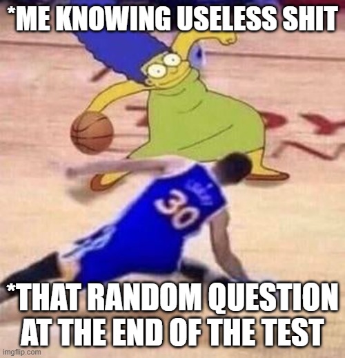 marge crosses stephen curry | *ME KNOWING USELESS SHIT; *THAT RANDOM QUESTION AT THE END OF THE TEST | image tagged in marge crosses stephen curry | made w/ Imgflip meme maker