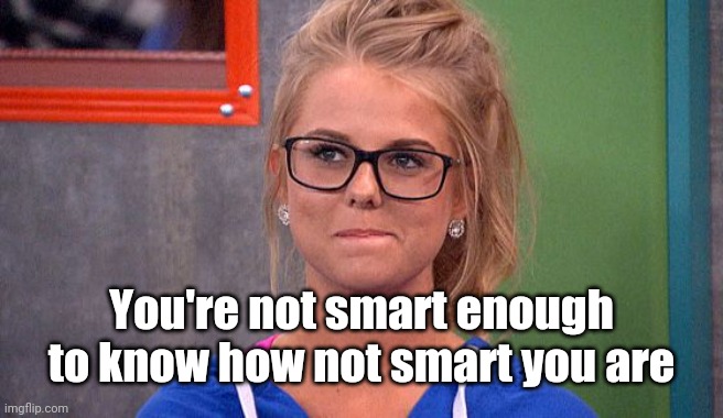 Nicole 's thinking | You're not smart enough to know how not smart you are | image tagged in nicole 's thinking | made w/ Imgflip meme maker