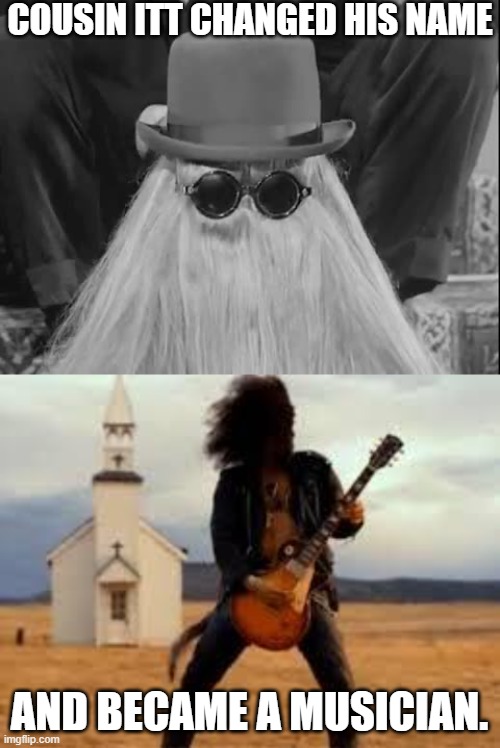 Whatever happened to... | COUSIN ITT CHANGED HIS NAME; AND BECAME A MUSICIAN. | image tagged in slash,addams family,behind the music | made w/ Imgflip meme maker