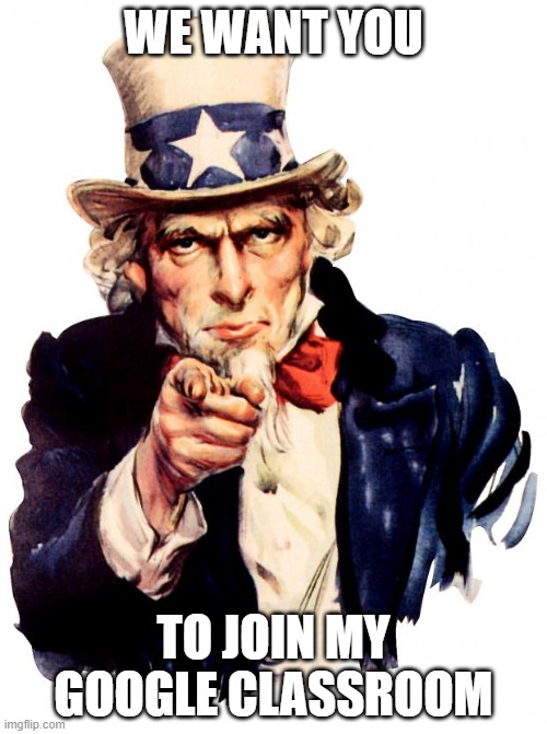 WE WANT YOU! TO JOIN MY GOOGLE CLASSROOM! | WE WANT YOU; TO JOIN MY GOOGLE CLASSROOM | image tagged in memes,uncle sam | made w/ Imgflip meme maker