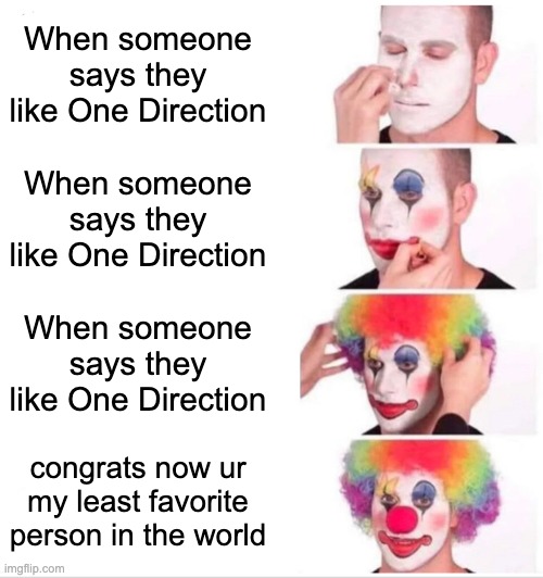 Only certain ppl understand | When someone says they like One Direction; When someone says they like One Direction; When someone says they like One Direction; congrats now ur my least favorite person in the world | image tagged in memes,clown applying makeup | made w/ Imgflip meme maker