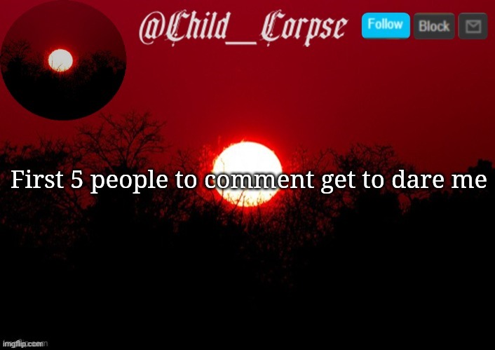 Child_Corpse announcement template | First 5 people to comment get to dare me | image tagged in child_corpse announcement template | made w/ Imgflip meme maker