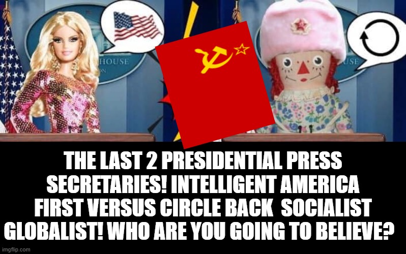 America First Girl Versus Globalist Socialist Circle Back Girl! | THE LAST 2 PRESIDENTIAL PRESS SECRETARIES! INTELLIGENT AMERICA FIRST VERSUS CIRCLE BACK  SOCIALIST GLOBALIST! WHO ARE YOU GOING TO BELIEVE? | image tagged in sounds like communist propaganda,america first,stupid liberals,usa | made w/ Imgflip meme maker