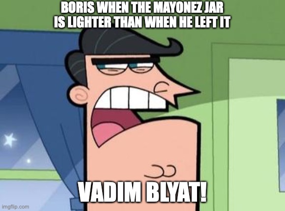Sorry that I can't put a ushanka on Boris, my Mac can't download PNG images. | BORIS WHEN THE MAYONEZ JAR IS LIGHTER THAN WHEN HE LEFT IT; VADIM BLYAT! | image tagged in dinkleberg | made w/ Imgflip meme maker