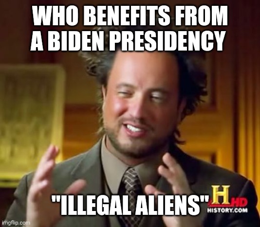Politics and stuff | WHO BENEFITS FROM A BIDEN PRESIDENCY; "ILLEGAL ALIENS" | image tagged in memes,ancient aliens | made w/ Imgflip meme maker