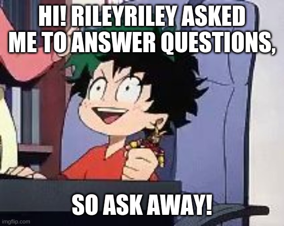 Hi! | HI! RILEYRILEY ASKED ME TO ANSWER QUESTIONS, SO ASK AWAY! | image tagged in exited deku | made w/ Imgflip meme maker