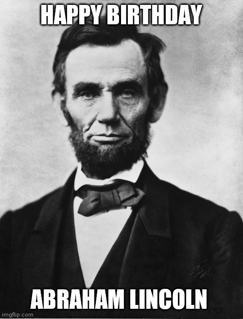 Abraham Lincoln | HAPPY BIRTHDAY; ABRAHAM LINCOLN | image tagged in abraham lincoln | made w/ Imgflip meme maker