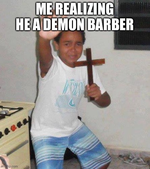 kid with cross | ME REALIZING HE A DEMON BARBER | image tagged in kid with cross | made w/ Imgflip meme maker