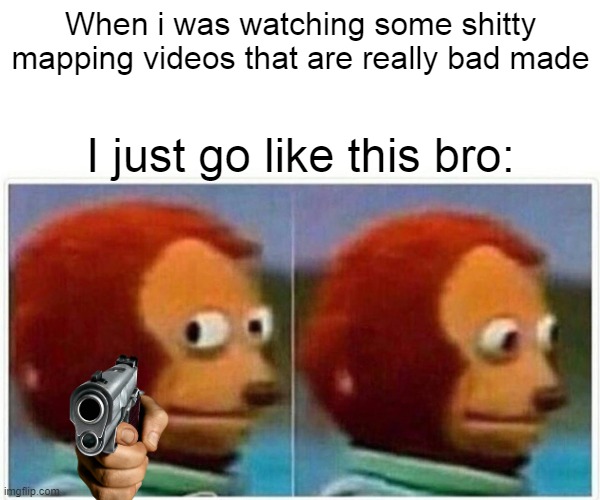 *if you watch mapping series that wasen't good made* | When i was watching some shitty mapping videos that are really bad made; I just go like this bro: | image tagged in memes,monkey puppet | made w/ Imgflip meme maker