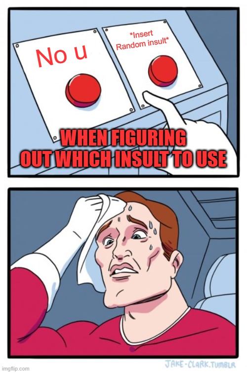 Two Buttons Meme | *Insert Random insult*; No u; WHEN FIGURING OUT WHICH INSULT TO USE | image tagged in memes,two buttons | made w/ Imgflip meme maker