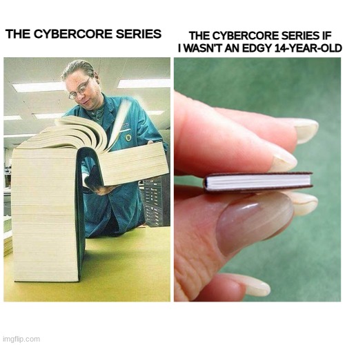 Guys, we all know this be true. | THE CYBERCORE SERIES IF I WASN'T AN EDGY 14-YEAR-OLD; THE CYBERCORE SERIES | image tagged in big book vs little book | made w/ Imgflip meme maker